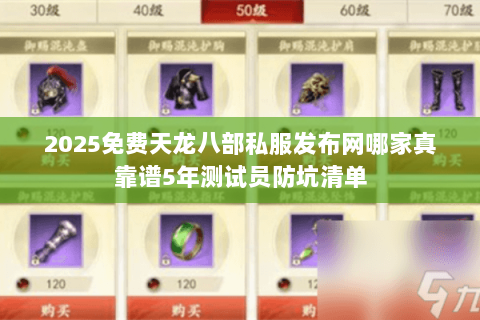 2025免费天龙八部私服发布网哪家真靠谱5年测试员防坑清单 2025免费天龙八部私服发布网哪家真靠谱5年测试员防坑清单
