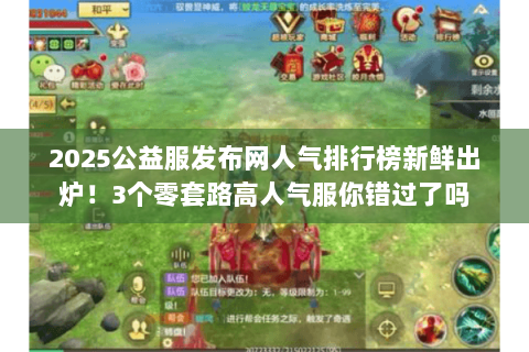 2025公益服发布网人气排行榜新鲜出炉!3个零套路高人气服你错过了吗 2025公益服发布网人气排行榜新鲜出炉!3个零套路高人气服你错过了吗