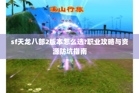 sf天龙八部2版本怎么选?职业攻略与资源防坑指南 sf天龙八部2版本怎么选?职业攻略与资源防坑指南