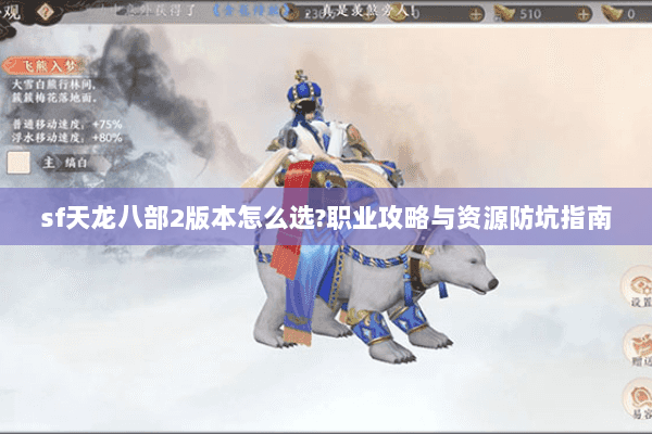 sf天龙八部2版本怎么选?职业攻略与资源防坑指南 sf天龙八部2版本怎么选?职业攻略与资源防坑指南