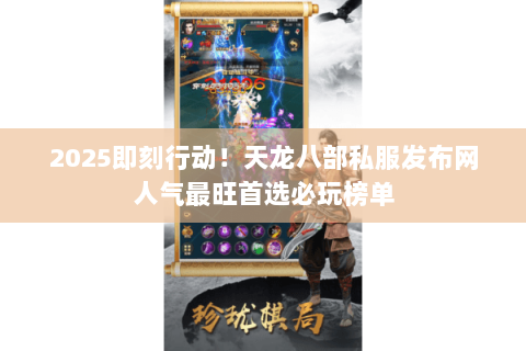 2025即刻行动!天龙八部私服发布网人气最旺首选必玩榜单 2025即刻行动!天龙八部私服发布网人气最旺首选必玩榜单