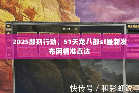 2025即刻行动,51天龙八部sf最新发布网精准直达 2025即刻行动,51天龙八部sf最新发布网精准直达