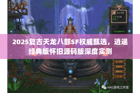 2025复古天龙八部SF权威甄选,逍遥经典版怀旧源码版深度实测 2025复古天龙八部SF权威甄选,逍遥经典版怀旧源码版深度实测