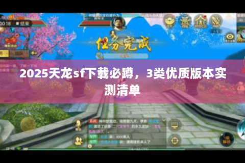 2025天龙sf下载必蹲,3类优质版本实测清单 2025天龙sf下载必蹲,3类优质版本实测清单