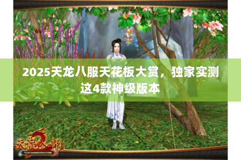 2025天龙八服天花板大赏,独家实测这4款神级版本 2025天龙八服天花板大赏,独家实测这4款神级版本