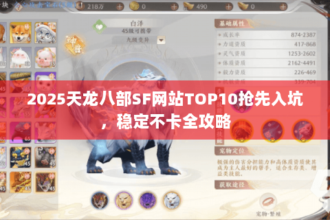 2025天龙八部SF网站TOP10抢先入坑,稳定不卡全攻略 2025天龙八部SF网站TOP10抢先入坑,稳定不卡全攻略