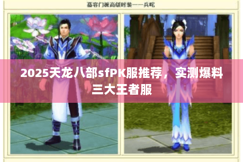 2025天龙八部sfPK服推荐,实测爆料三大王者服 2025天龙八部sfPK服推荐,实测爆料三大王者服