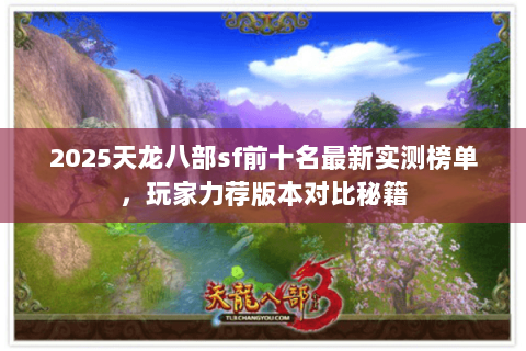 2025天龙八部sf前十名最新实测榜单,玩家力荐版本对比秘籍 2025天龙八部sf前十名最新实测榜单,玩家力荐版本对比秘籍