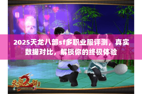 2025天龙八部sf多职业服评测,真实数据对比,解锁你的终极体验 2025天龙八部sf多职业服评测,真实数据对比,解锁你的终极体验