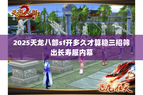 2025天龙八部sf开多久才算稳三招筛出长寿服内幕 2025天龙八部sf开多久才算稳三招筛出长寿服内幕