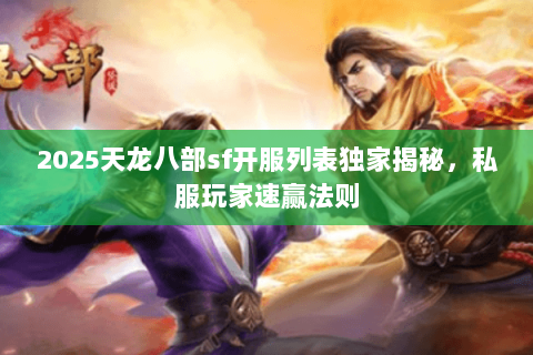 2025天龙八部sf开服列表独家揭秘,私服玩家速赢法则 2025天龙八部sf开服列表独家揭秘,私服玩家速赢法则