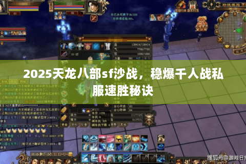 2025天龙八部sf沙战,稳爆千人战私服速胜秘诀 2025天龙八部sf沙战,稳爆千人战私服速胜秘诀