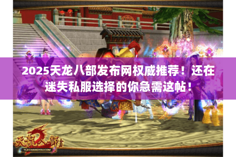2025天龙八部发布网权威推荐!还在迷失私服选择的你急需这帖! 2025天龙八部发布网权威推荐!还在迷失私服选择的你急需这帖!