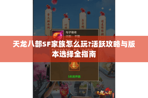 天龙八部SF家族怎么玩?活跃攻略与版本选择全指南 天龙八部SF家族怎么玩?活跃攻略与版本选择全指南