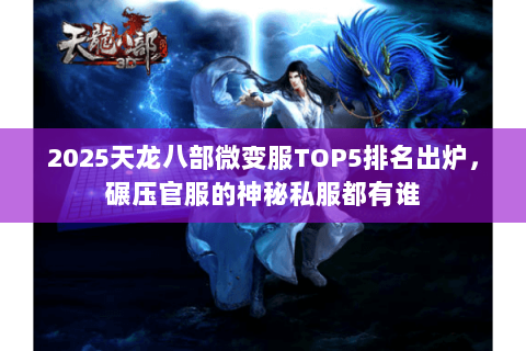 2025天龙八部微变服TOP5排名出炉,碾压官服的神秘私服都有谁 2025天龙八部微变服TOP5排名出炉,碾压官服的神秘私服都有谁