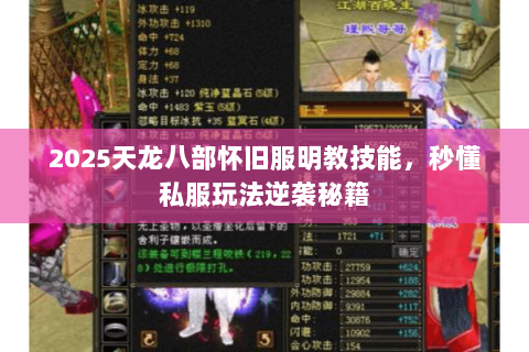 2025天龙八部怀旧服明教技能,秒懂私服玩法逆袭秘籍 2025天龙八部怀旧服明教技能,秒懂私服玩法逆袭秘籍