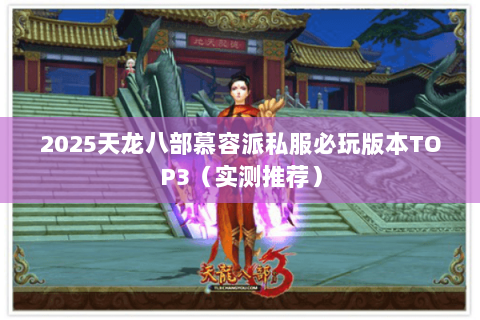 2025天龙八部慕容派私服必玩版本TOP3(实测推荐) 2025天龙八部慕容派私服必玩版本TOP3(实测推荐)