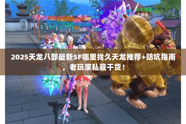 2025天龙八部最新SF哪里找久天龙推荐+防坑指南,老玩家私藏干货! 2025天龙八部最新SF哪里找久天龙推荐+防坑指南,老玩家私藏干货!