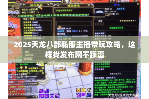 2025天龙八部私服主播带玩攻略,这样找发布网不踩雷 2025天龙八部私服主播带玩攻略,这样找发布网不踩雷