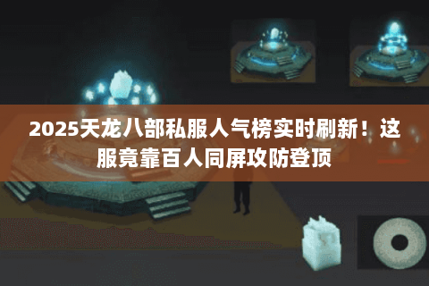 2025天龙八部私服人气榜实时刷新!这服竟靠百人同屏攻防登顶 2025天龙八部私服人气榜实时刷新!这服竟靠百人同屏攻防登顶