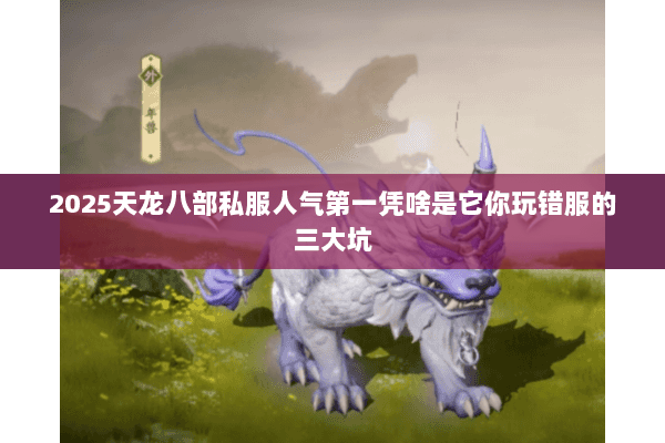 2025天龙八部私服人气第一凭啥是它你玩错服的三大坑 2025天龙八部私服人气第一凭啥是它你玩错服的三大坑