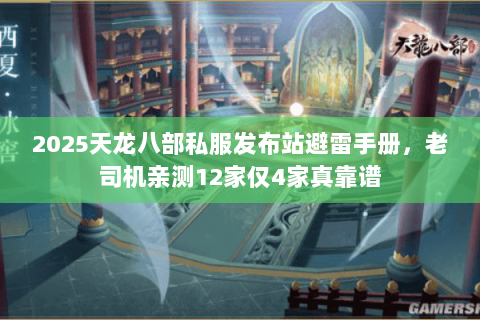 2025天龙八部私服发布站避雷手册,老司机亲测12家仅4家真靠谱 2025天龙八部私服发布站避雷手册,老司机亲测12家仅4家真靠谱