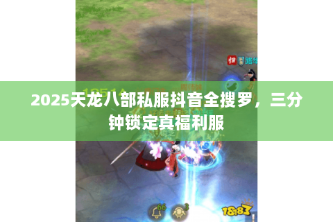 2025天龙八部私服抖音全搜罗,三分钟锁定真福利服 2025天龙八部私服抖音全搜罗,三分钟锁定真福利服