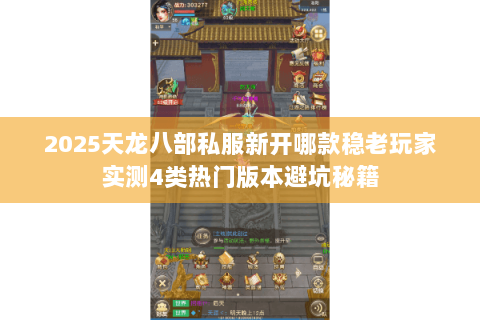 2025天龙八部私服新开哪款稳老玩家实测4类热门版本避坑秘籍 2025天龙八部私服新开哪款稳老玩家实测4类热门版本避坑秘籍