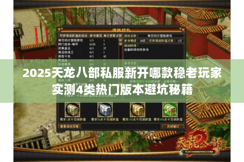 2025天龙八部私服新开哪款稳老玩家实测4类热门版本避坑秘籍 2025天龙八部私服新开哪款稳老玩家实测4类热门版本避坑秘籍