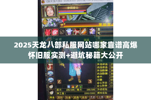 2025天龙八部私服网站哪家靠谱高爆怀旧服实测+避坑秘籍大公开 2025天龙八部私服网站哪家靠谱高爆怀旧服实测+避坑秘籍大公开