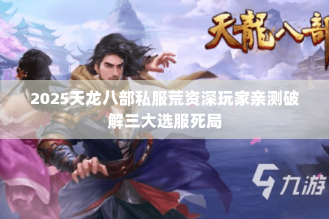 2025天龙八部私服荒资深玩家亲测破解三大选服死局 2025天龙八部私服荒资深玩家亲测破解三大选服死局