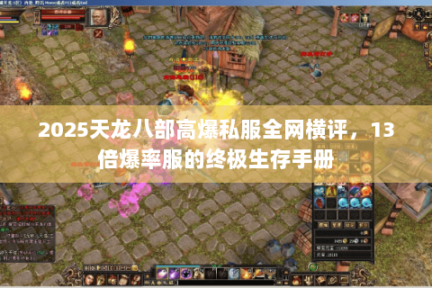 2025天龙八部高爆私服全网横评,13倍爆率服的终极生存手册 2025天龙八部高爆私服全网横评,13倍爆率服的终极生存手册