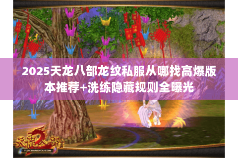 2025天龙八部龙纹私服从哪找高爆版本推荐+洗练隐藏规则全曝光 2025天龙八部龙纹私服从哪找高爆版本推荐+洗练隐藏规则全曝光