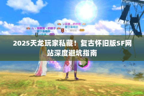 2025天龙玩家私藏!复古怀旧版SF网站深度避坑指南 2025天龙玩家私藏!复古怀旧版SF网站深度避坑指南