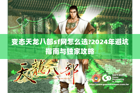 变态天龙八部sf网怎么选?2024年避坑指南与独家攻略