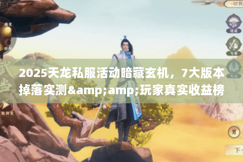 2025天龙私服活动暗藏玄机,7大版本掉落实测&玩家真实收益榜 2025天龙私服活动暗藏玄机,7大版本掉落实测&玩家真实收益榜