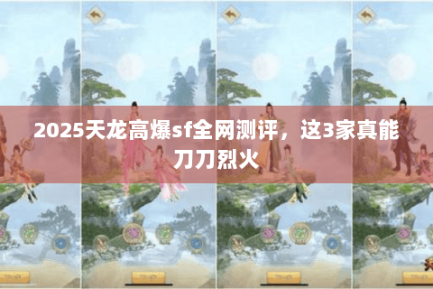 2025天龙高爆sf全网测评，这3家真能刀刀烈火