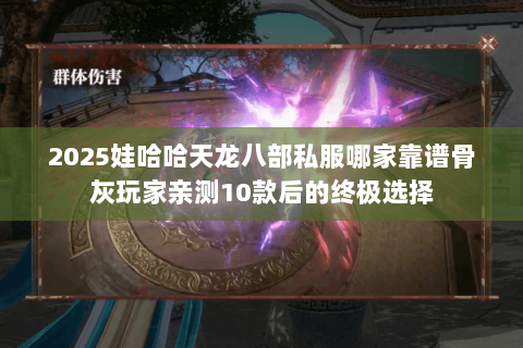 2025娃哈哈天龙八部私服哪家靠谱骨灰玩家亲测10款后的终极选择 2025娃哈哈天龙八部私服哪家靠谱骨灰玩家亲测10款后的终极选择