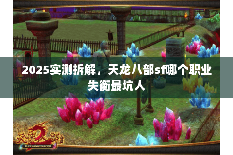 2025实测拆解,天龙八部sf哪个职业失衡最坑人 2025实测拆解,天龙八部sf哪个职业失衡最坑人