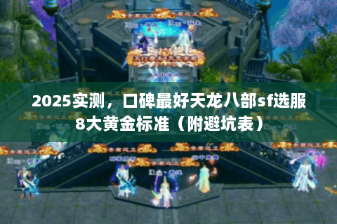 2025实测,口碑最好天龙八部sf选服8大黄金标准(附避坑表) 2025实测,口碑最好天龙八部sf选服8大黄金标准(附避坑表)