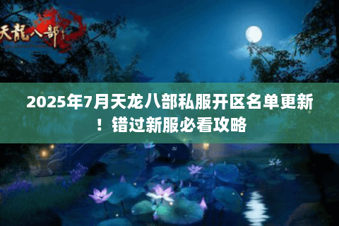 2025年7月天龙八部私服开区名单更新!错过新服必看攻略 2025年7月天龙八部私服开区名单更新!错过新服必看攻略