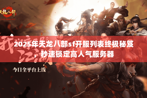 2025年天龙八部sf开服列表终极秘笈,秒速锁定高人气服务器 2025年天龙八部sf开服列表终极秘笈,秒速锁定高人气服务器