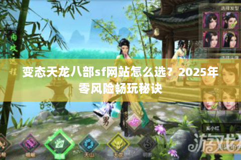 变态天龙八部sf网站怎么选?2025年零风险畅玩秘诀 变态天龙八部sf网站怎么选?2025年零风险畅玩秘诀