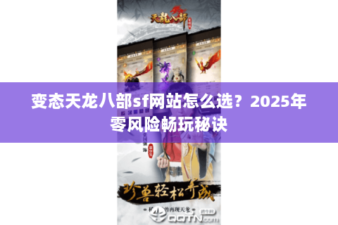 变态天龙八部sf网站怎么选?2025年零风险畅玩秘诀 变态天龙八部sf网站怎么选?2025年零风险畅玩秘诀