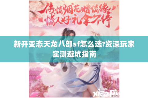 新开变态天龙八部sf怎么选?资深玩家实测避坑指南 新开变态天龙八部sf怎么选?资深玩家实测避坑指南