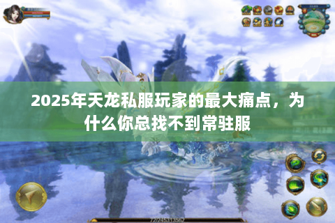 2025年天龙私服玩家的最大痛点,为什么你总找不到常驻服 2025年天龙私服玩家的最大痛点,为什么你总找不到常驻服