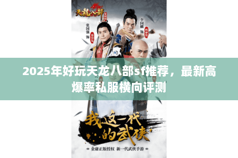 2025年好玩天龙八部sf推荐,最新高爆率私服横向评测 2025年好玩天龙八部sf推荐,最新高爆率私服横向评测