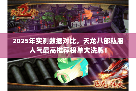 2025年实测数据对比,天龙八部私服人气最高推荐榜单大洗牌! 2025年实测数据对比,天龙八部私服人气最高推荐榜单大洗牌!