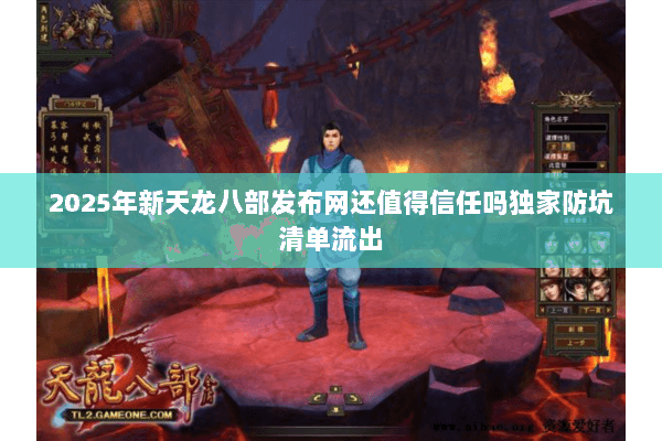 2025年新天龙八部发布网还值得信任吗独家防坑清单流出 2025年新天龙八部发布网还值得信任吗独家防坑清单流出