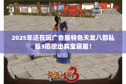 2025年还在玩广告服特色天龙八部私服3招挖出真宝藏服! 2025年还在玩广告服特色天龙八部私服3招挖出真宝藏服!